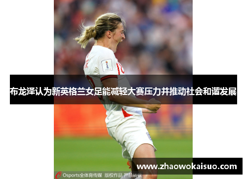 布龙泽认为新英格兰女足能减轻大赛压力并推动社会和谐发展